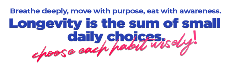 Longevity is the sum of small daily choices — choose each habit wisely